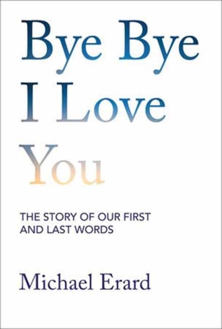 Bye Bye I Love You by Michael Erard (Hardback Book)