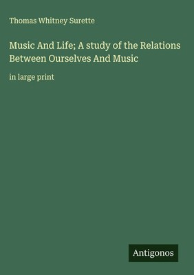 Thomas Whitney Surette | Music And Life; A study of the Relations Between...