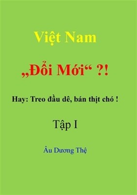 Viet Nam  ''doi Moi'' ? !    Hay: Treo Dau De, Ban Thit Cho!  Tap I by Au Duong...