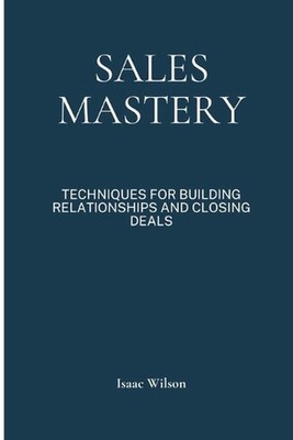 Sales Mastery: Techniques for Building Relationships and Closing Deals by Isaac