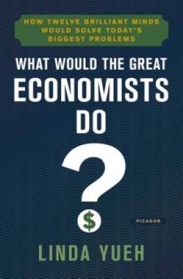 What Would the Great Economists Do?: How Twelve Brilliant Minds Would Sol - GOOD