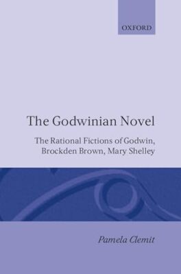 The Godwinian Novel: The Rational Fictions of Godwin, Brockden Brown, Mary Shell