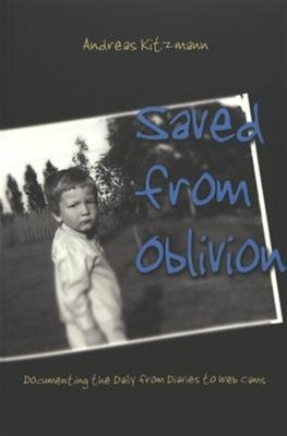 Saved From Oblivion : Documenting The Daily From Diaries To Web Cams, Paperba...