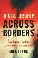 Dictatorship Across Borders Brazil, Chile, And The South American Cold War Burns