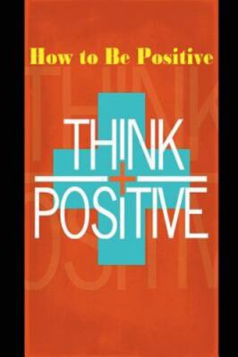 How to Be Positive: Change Your Life in 30 Days. Be More Positive and Take Co...