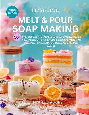 First-Time Melt & Pour Soap Making: 50+ Easy Melt and Pour Soap 