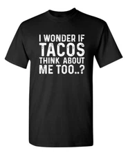 I Wonder If Tacos Thinks About Me Sarcastic Humor Graphic Novelty Funny T Shirt