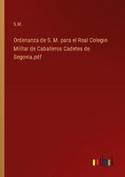 Ordenanza De S. M. Para El Real Colegio Militar De Caballeros Cadetes De Segovia