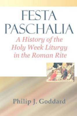 Festa Paschalia: A History of the Holy Week Liturgy in the Roman Rite ~ Goddard,