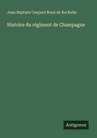 Histoire Du RéGiment De Champagne Jean Baptiste Gaspard Roux De Rochelle
