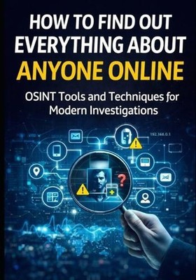 How to Find Out Everything About Anyone Online: The Complete Beginner's Guide to