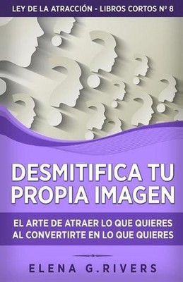 Desmitifica la imagen de ti mismo: El arte de atraer lo que quieres al convertir