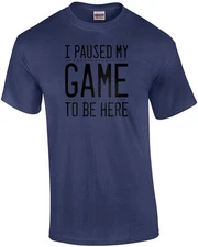 I Paused My Game To Be Here - Funny Gaming T-shirt
