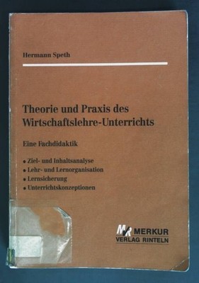 Theorie und Praxis des Wirtschaftslehre-Unterrichts : eine Fachdidaktik. Speth,