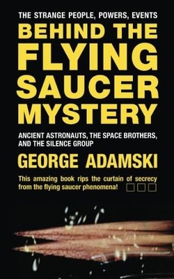 Behind the Flying Saucer Mystery: Ancient Astronauts, The Space Brothers, an...