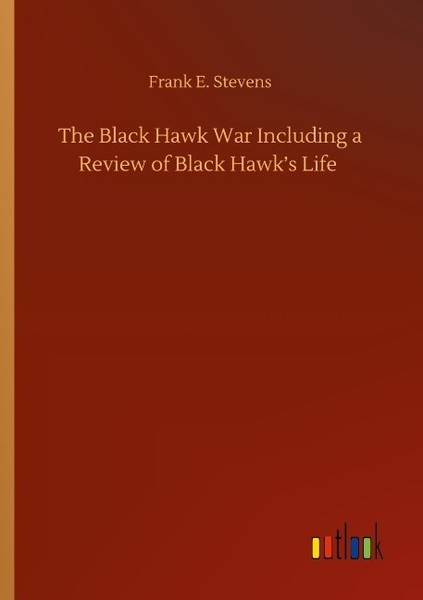 The Black Hawk War Including A Review Of Black Hawk's Life Frank E. Stevens-image