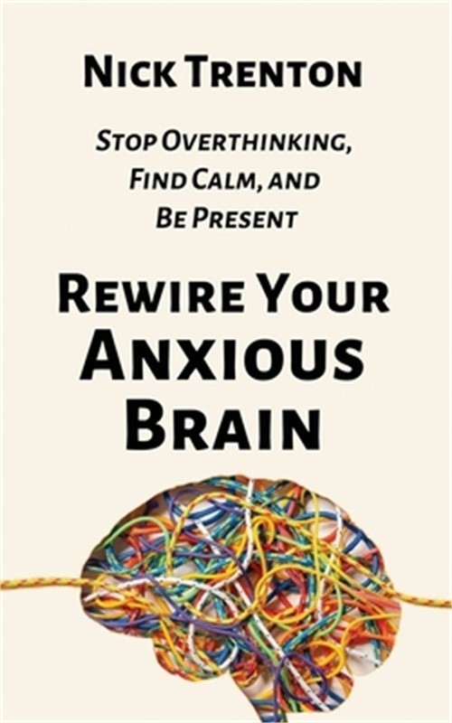Rewire Your Anxious Brain: Stop Overthinking, Find Calm, and Be Present (Paperba