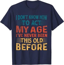 I Don't Know How To Act My Age I've Never Been Old Unisex T-Shirt