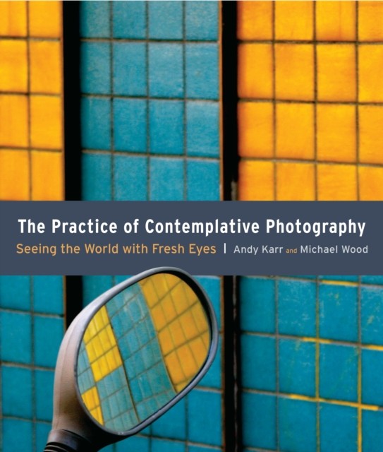 The Practice of Contemplative Photography by Andy Karr (Paperback Book)