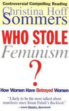 Who Stole Feminism?: How Women Have Betrayed Women by Sommers, Christina Hoff
