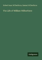 The Life Of William Wilberforce Robert Isaac Wilberforce