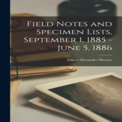 Field Notes and Specimen Lists September 1 1885 - June 5 1886 Edg