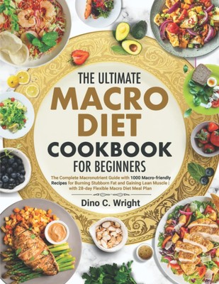 the Ultimate Macro Diet Cookbook for Beginners: the Complete Macronutrient G...