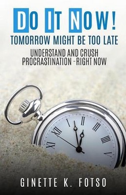 Do it Now! Tomorrow Might Be Too Late: Understand And Crush Procrastination- Rig
