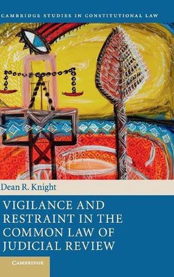 Vigilance and Restraint in the Common Law of Judicial Review by Dean R. Knight (