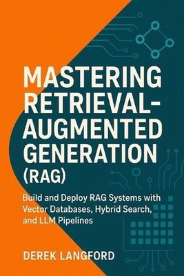 Mastering Retrieval-Augmented Generation (RAG): Build and Deploy RAG Systems wit