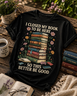 I Closed My Book So This Better Be Good T-Shirt