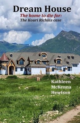 Dream House: The home to die for: The Kouri Richins Case by Kathleen McKenna Hew