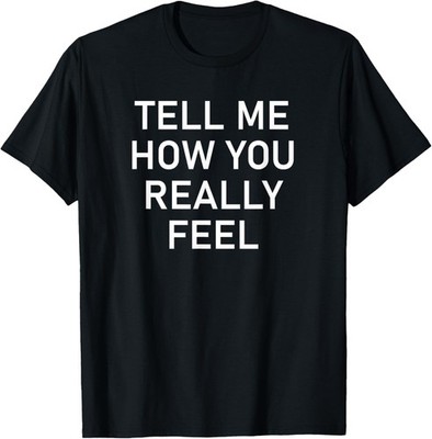 Tell Me How You Really Feel, Funny, Jokes, Sarcastic T-Shirt