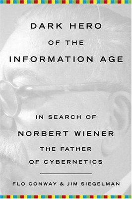 Dark Hero of the Information Age: In Search Of Norbert Wiener--Father of Cybern