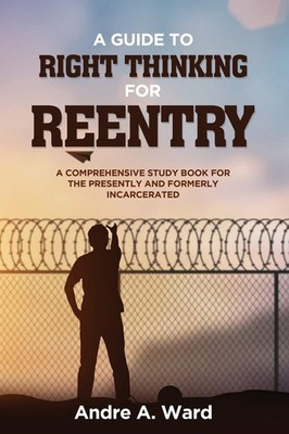 A Guide to Right Thinking for Reentry: A Comprehensive Study Book for the Pr...