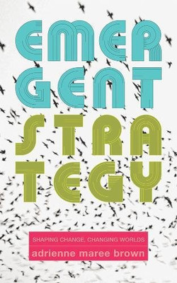 Emergent Strategy: Shaping Change, Changing Worlds - adrienne maree brown