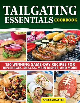 Tailgating Essentials Cookbook: 150 Winning Game-Day Recipes for Beverages, ...