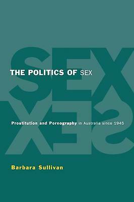 The Politics of Sex Prostitution and Pornography in Australia since 1945