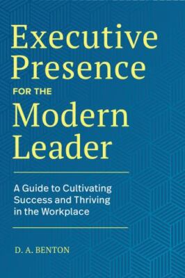 Executive Presence for the Modern Leader : A Guide to Cultivating Success and...