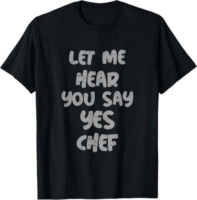 Let Me Hear You Say Yes Chef Funny Saying For Funny Bosses T-Shirt