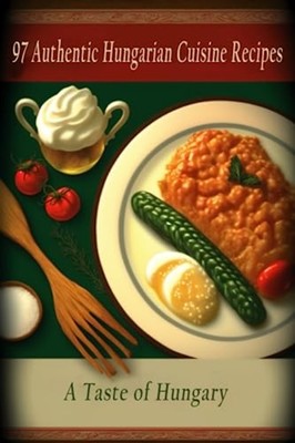 97 Authentic Hungarian Cuisine Recipes A Taste of Hunga -  NEW HUNGARIAN CUISI 2