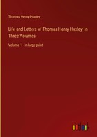 Thomas Henry Huxley | Life And Letters Of Thomas Henry Huxley; In Three Volumes