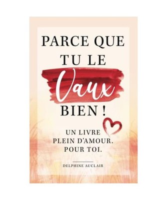 Parce que tu le vaux bien ! Un livre plein d'amour. Pour toi., Auclair, Delphine