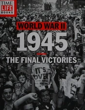 TIME-LIFE World War II: 1945: The Final Victories by The Editors of TIME-LIFE, G
