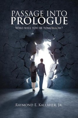 Passage Into Prologue: Who Will You Be Tomorrow? by Raymond Edward Kallaher Jr (