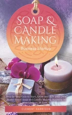 Soap and Candle Making Business Startup: Step-by-Step Guide to Start, Grow a...