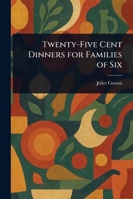 Twenty-Five Cent Dinners for Families of Six by Juliet Corson Paperback Book