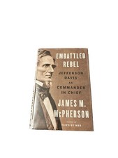 Embattled Rebel : Jefferson Davis As Commander in Chief by James M. McPherson