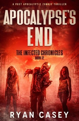 Apocalypse's End: A Post Apocalyptic Zombie Thriller (The Infected Chronicles)