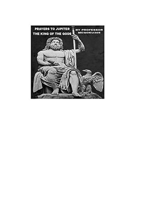 Prayers To Jupiter The King Of The Gods The Prayer Book: Prayers To Zeus The Kin